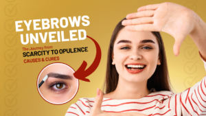 EYEBROWS UNVEILED: THE JOURNEY FROM SCARCITY TO OPULENCE – CAUSES AND CURES