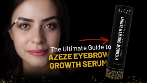 THE ULTIMATE GUIDE TO AZEZE EYEBROW GROWTH SERUM: UNVEILING THE MAGIC BEHIND FULLER BROWS