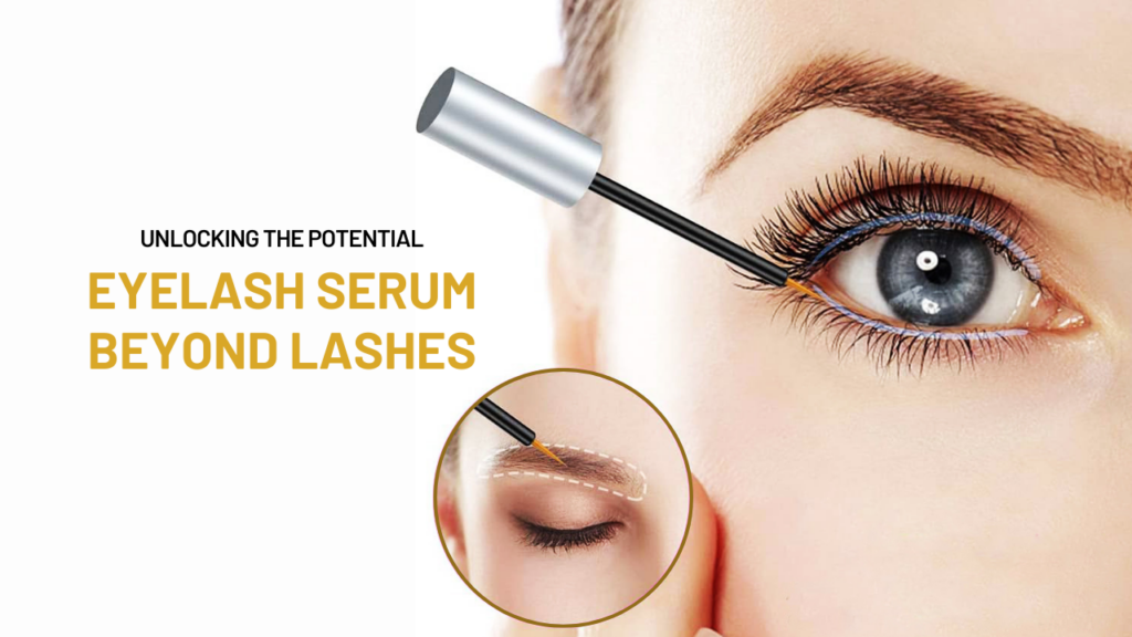 Unlocking the Potential: Eyelash Serum Beyond Lashes 