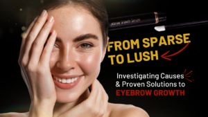 FROM SPARSE TO LUSH: INVESTIGATING CAUSES AND PROVEN SOLUTIONS TO EYEBROW GROWTH