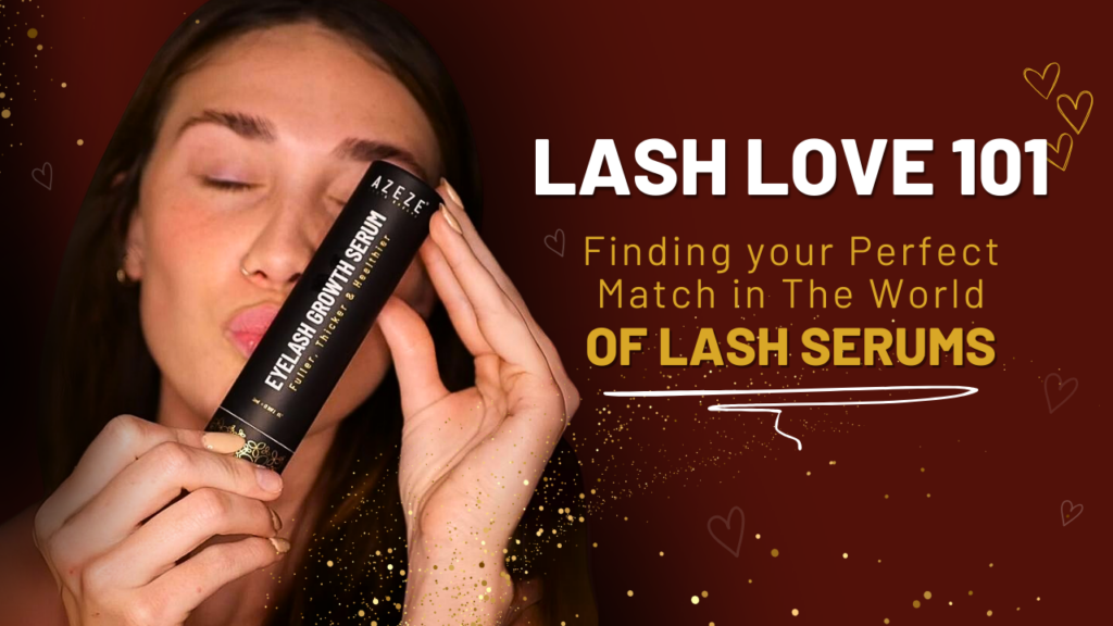 LASH LOVE 101: FINDING YOUR PERFECT MATCH IN THE WORLD OF LASH SERUMS