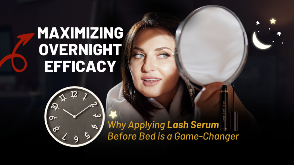 MAXIMIZING OVERNIGHT EFFICACY: WHY APPLYING LASH SERUM BEFORE BED IS A GAME-CHANGER