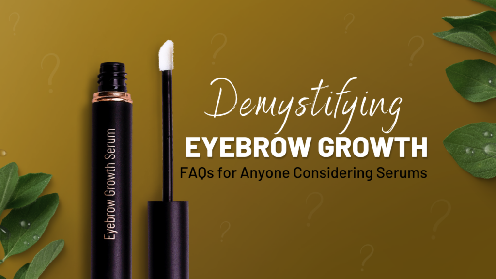 DEMYSTIFYING EYEBROW GROWTH: FAQS FOR ANYONE CONSIDERING SERUMS