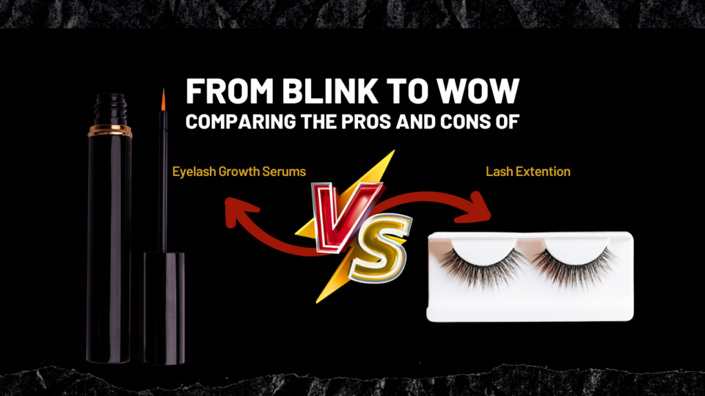 FROM BLINK TO WOW: COMPARING THE PROS AND CONS OF EYELASH GROWTH SERUMS VS. EXTENSIONS