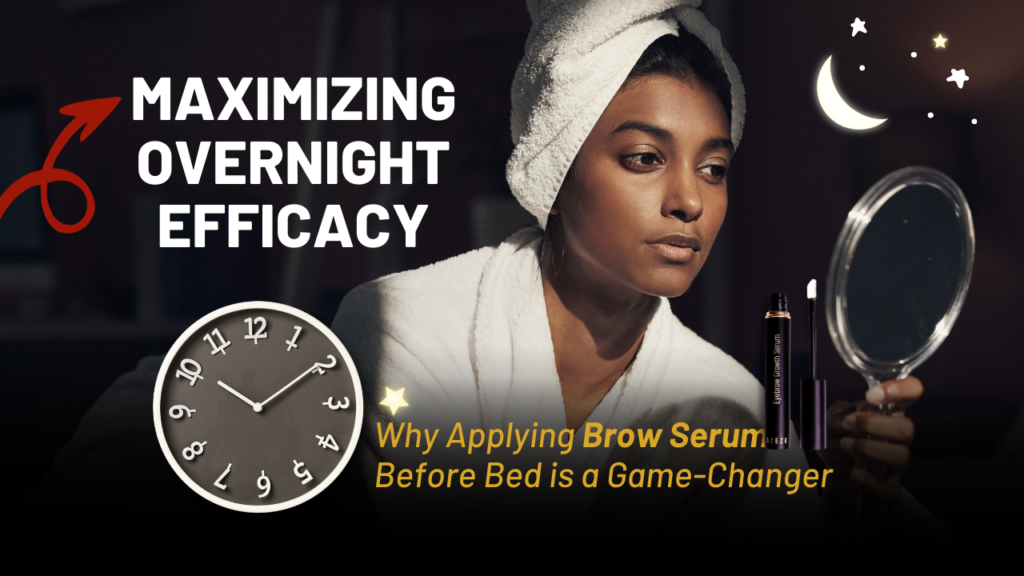 MAXIMIZING OVERNIGHT EFFICACY: WHY APPLYING BROW SERUM BEFORE BED IS A GAME-CHANGER
