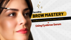 DECODING BROW MASTERY: UNVEILING PROVEN STRATEGIES FOR THICKER EYEBROWS USING EYEBROW SERUM